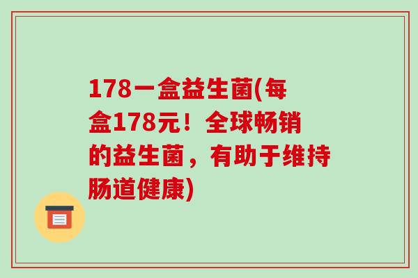 178一盒益生菌(每盒178元！全球畅销的益生菌，有助于维持肠道健康)