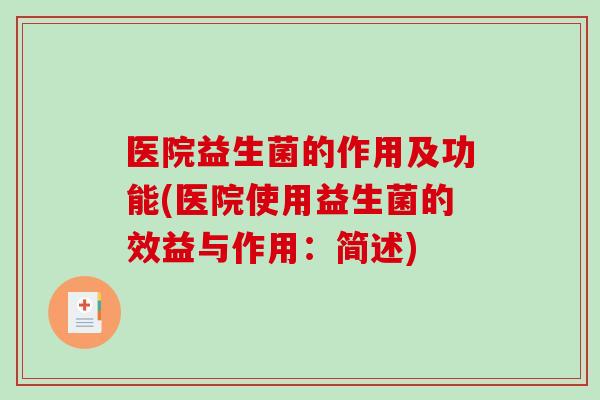 医院益生菌的作用及功能(医院使用益生菌的效益与作用：简述)