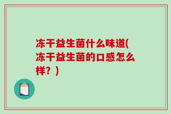 冻干益生菌什么味道(冻干益生菌的口感怎么样？)
