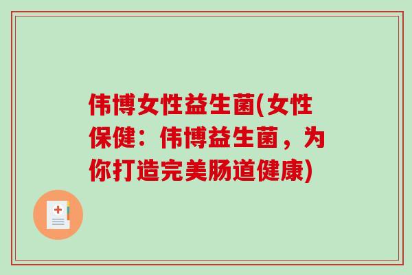 伟博女性益生菌(女性保健：伟博益生菌，为你打造完美肠道健康)