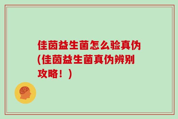 佳茵益生菌怎么验真伪(佳茵益生菌真伪辨别攻略！)