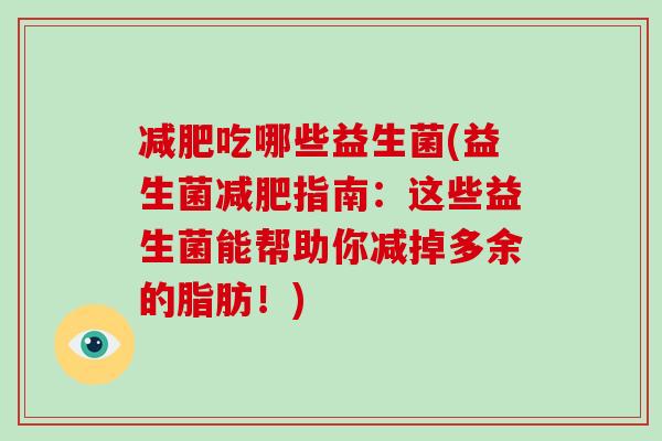 减肥吃哪些益生菌(益生菌减肥指南：这些益生菌能帮助你减掉多余的脂肪！)