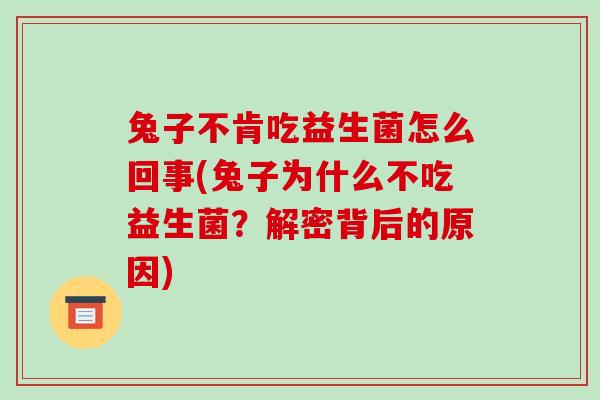 兔子不肯吃益生菌怎么回事(兔子为什么不吃益生菌？解密背后的原因)