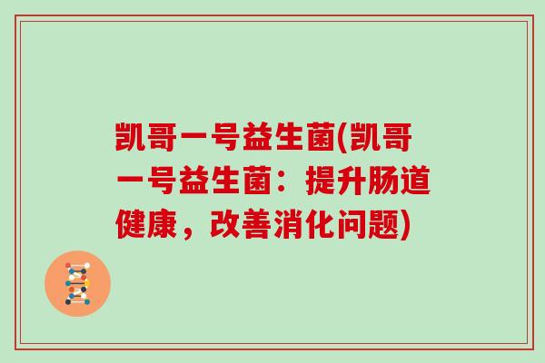 凯哥一号益生菌(凯哥一号益生菌：提升肠道健康，改善消化问题)