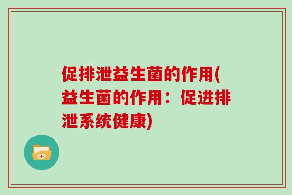 促排泄益生菌的作用(益生菌的作用：促进排泄系统健康)