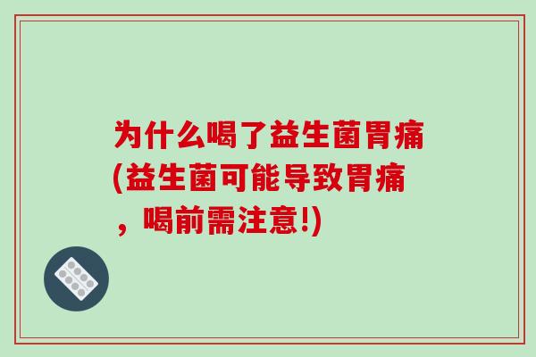 为什么喝了益生菌胃痛(益生菌可能导致胃痛，喝前需注意!)