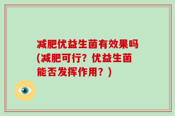 减肥优益生菌有效果吗(减肥可行？优益生菌能否发挥作用？)