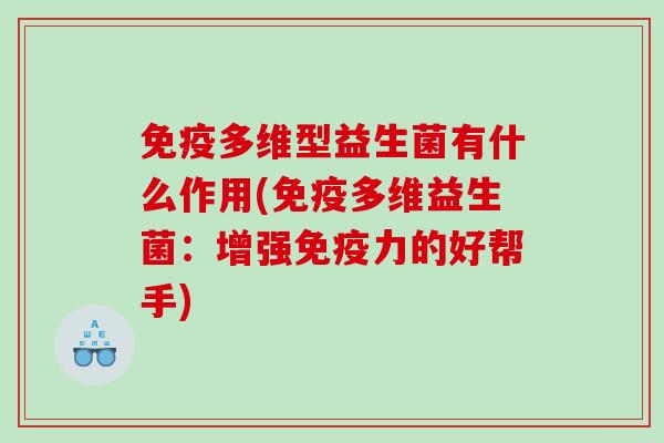 免疫多维型益生菌有什么作用(免疫多维益生菌：增强免疫力的好帮手)