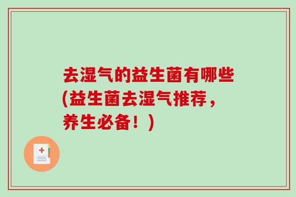 去湿气的益生菌有哪些(益生菌去湿气推荐，养生必备！)