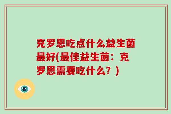 克罗恩吃点什么益生菌最好(最佳益生菌：克罗恩需要吃什么？)
