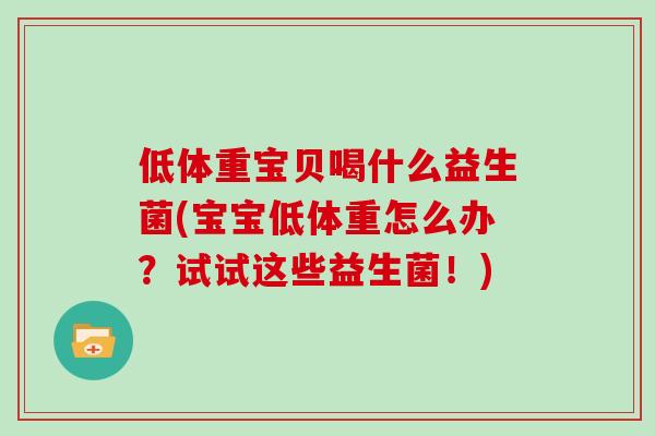 低体重宝贝喝什么益生菌(宝宝低体重怎么办？试试这些益生菌！)