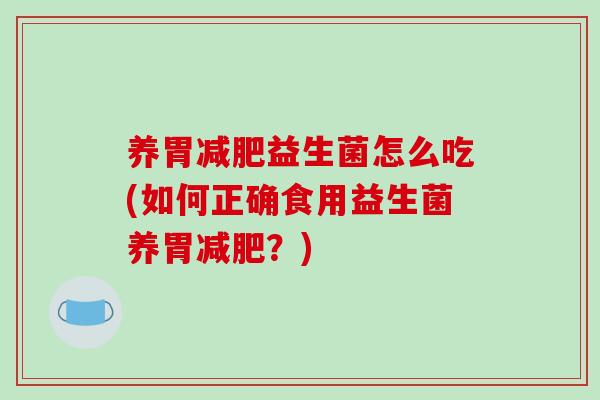 养胃益生菌怎么吃(如何正确食用益生菌养胃?) 养胃益生菌怎么吃(如何正确食用益生菌养胃?)