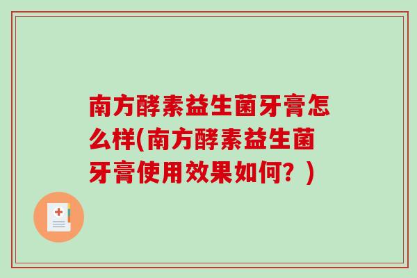 南方酵素益生菌牙膏怎么样(南方酵素益生菌牙膏使用效果如何?) 南方酵素益生菌牙膏怎么样(南方酵素益生菌牙膏使用效果如何?)