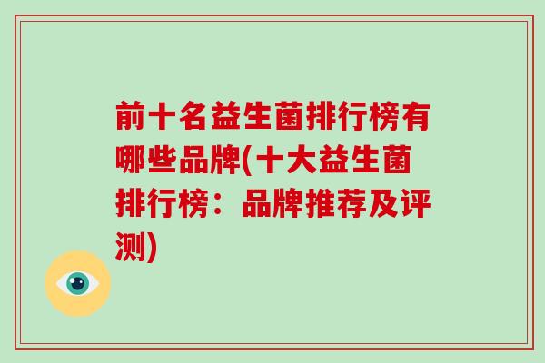 前十名益生菌排行榜有哪些品牌(十大益生菌排行榜：品牌推荐及评测)