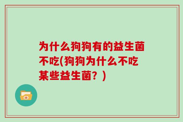 为什么狗狗有的益生菌不吃(狗狗为什么不吃某些益生菌？)