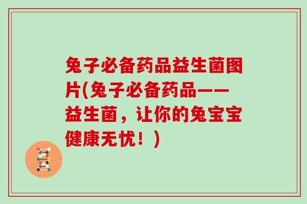 兔子必备药品益生菌图片(兔子必备药品——益生菌，让你的兔宝宝健康无忧！)