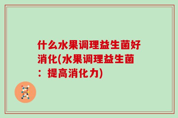 什么水果调理益生菌好消化(水果调理益生菌：提高消化力)