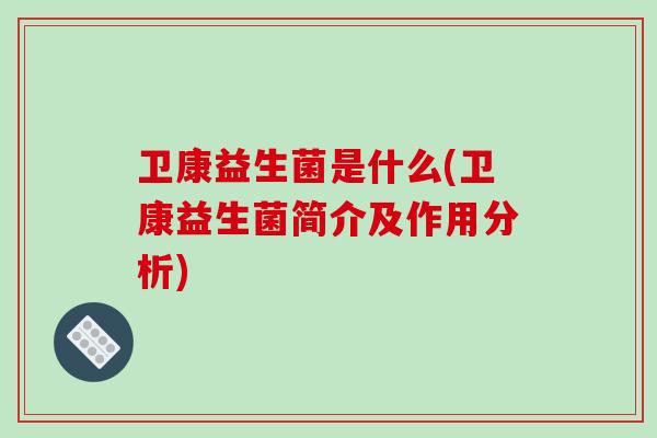 卫康益生菌是什么(卫康益生菌简介及作用分析)