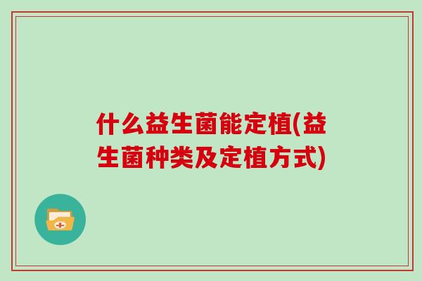 什么益生菌能定植(益生菌种类及定植方式)