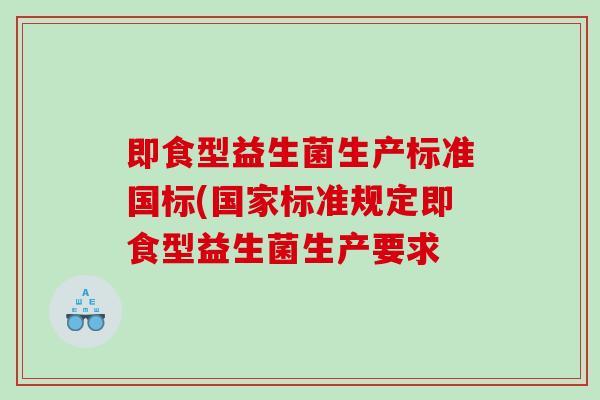 即食型益生菌生产标准国标(国家标准规定即食型益生菌生产要求