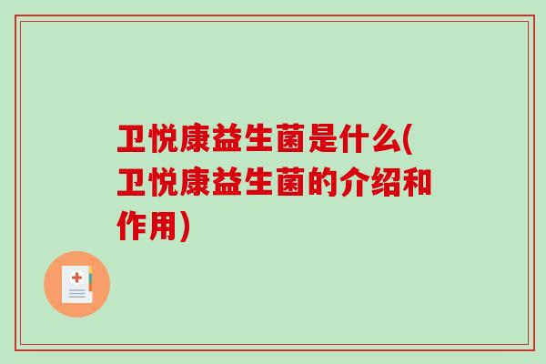 卫悦康益生菌是什么(卫悦康益生菌的介绍和作用)