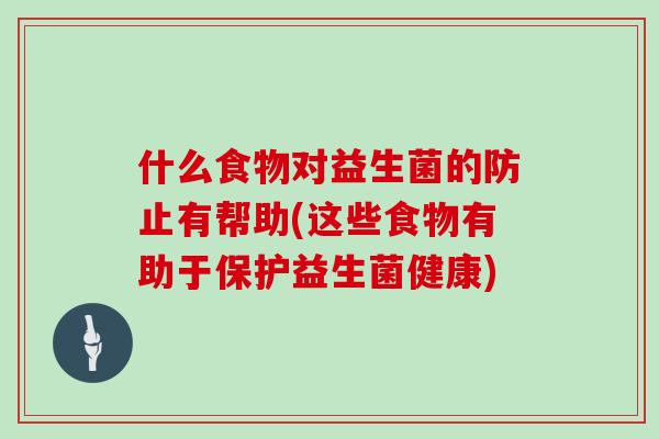 什么食物对益生菌的防止有帮助(这些食物有助于保护益生菌健康)