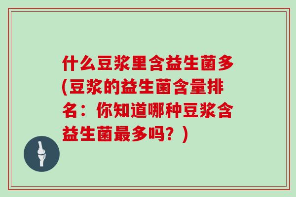 什么豆浆里含益生菌多(豆浆的益生菌含量排名：你知道哪种豆浆含益生菌最多吗？)