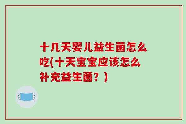 十几天婴儿益生菌怎么吃(十天宝宝应该怎么补充益生菌？)