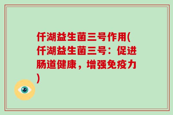 仟湖益生菌三号作用(仟湖益生菌三号：促进肠道健康，增强免疫力)