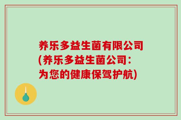 养乐多益生菌有限公司(养乐多益生菌公司：为您的健康保驾护航)