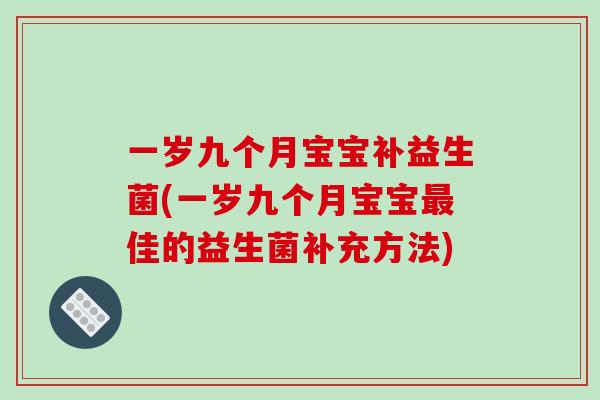 一岁九个月宝宝补益生菌(一岁九个月宝宝最佳的益生菌补充方法)