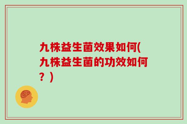 九株益生菌效果如何(九株益生菌的功效如何？)