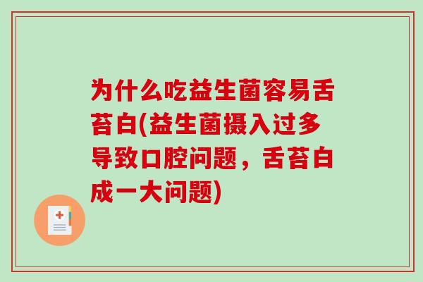 为什么吃益生菌容易舌苔白(益生菌摄入过多导致口腔问题,舌苔白成一大问题) 为什么吃益生菌容易舌苔白(益生菌摄入过多导致口腔问题,舌苔白成一大问题)
