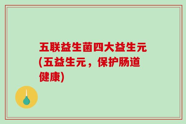 五联益生菌四大益生元(五益生元，保护肠道健康)