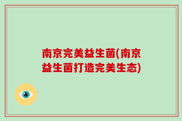 南京完美益生菌(南京益生菌打造完美生态)