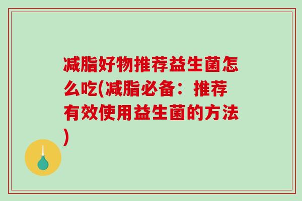 减脂好物推荐益生菌怎么吃(减脂必备：推荐有效使用益生菌的方法)