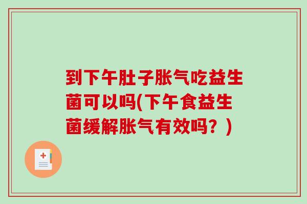 到下午肚子吃益生菌可以吗(下午食益生菌缓解有效吗？)