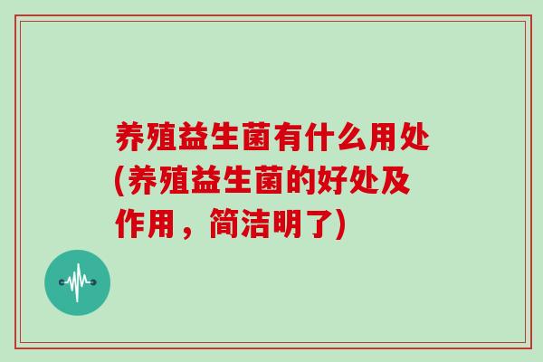 养殖益生菌有什么用处(养殖益生菌的好处及作用，简洁明了)