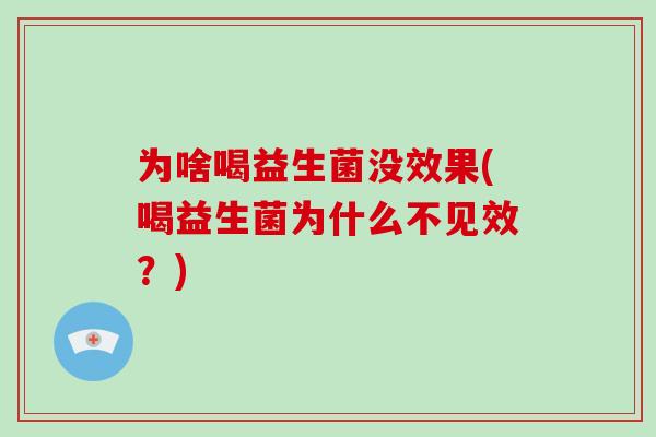 为啥喝益生菌没效果(喝益生菌为什么不见效？)