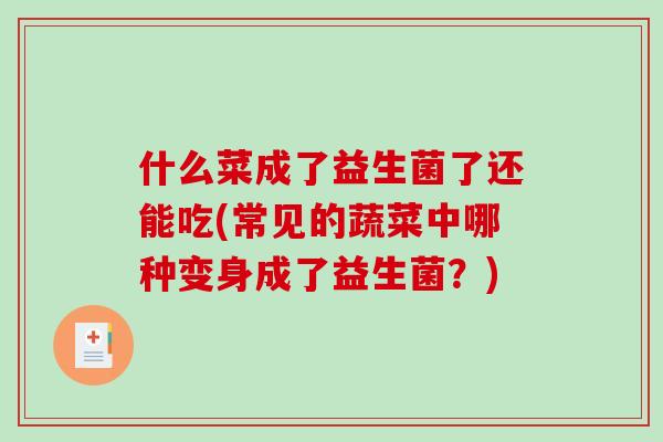 什么菜成了益生菌了还能吃(常见的蔬菜中哪种变身成了益生菌？)