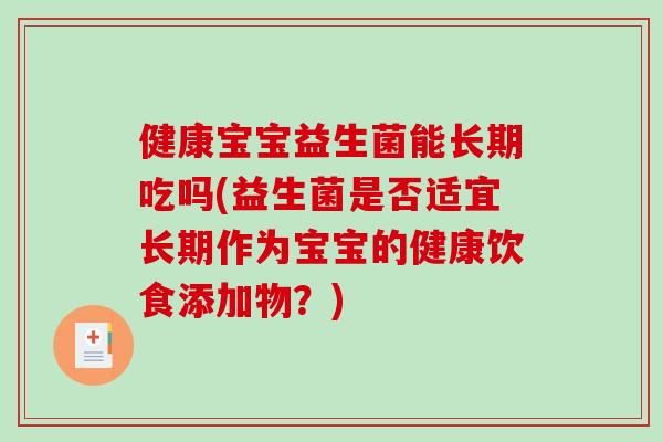 健康宝宝益生菌能长期吃吗(益生菌是否适宜长期作为宝宝的健康饮食添加物？)