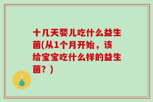 十几天婴儿吃什么益生菌(从1个月开始，该给宝宝吃什么样的益生菌？)