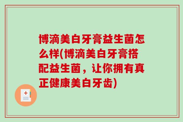 博滴美白牙膏益生菌怎么样(博滴美白牙膏搭配益生菌，让你拥有真正健康美白牙齿)