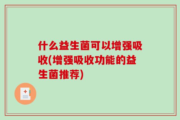 什么益生菌可以增强吸收(增强吸收功能的益生菌推荐)