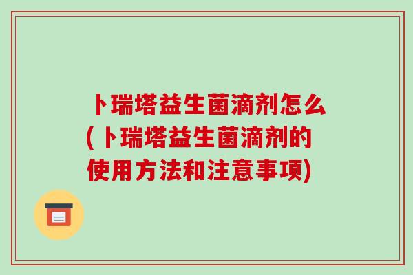 卜瑞塔益生菌滴剂怎么(卜瑞塔益生菌滴剂的使用方法和注意事项)