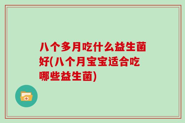 八个多月吃什么益生菌好(八个月宝宝适合吃哪些益生菌)