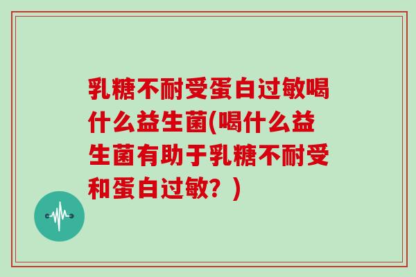 受蛋白喝什么益生菌(喝什么益生菌有助于受和蛋白？)
