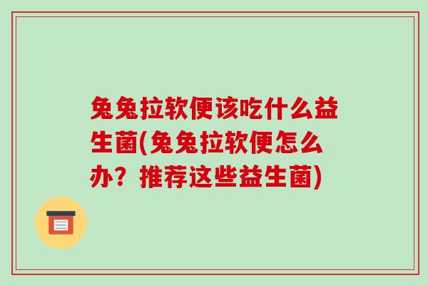 兔兔拉软便该吃什么益生菌(兔兔拉软便怎么办？推荐这些益生菌)