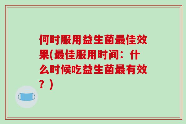 何时服用益生菌佳效果(佳服用时间：什么时候吃益生菌有效？)