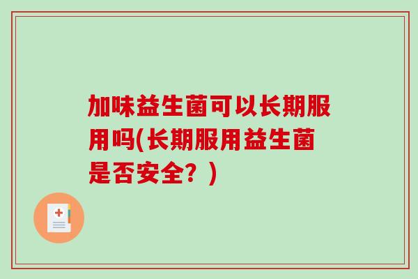 加味益生菌可以长期服用吗(长期服用益生菌是否安全？)